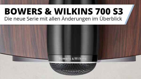 Bowers & Wilkins 700 S3 Lautsprecher Vorstellung - Was hat sich geändert?